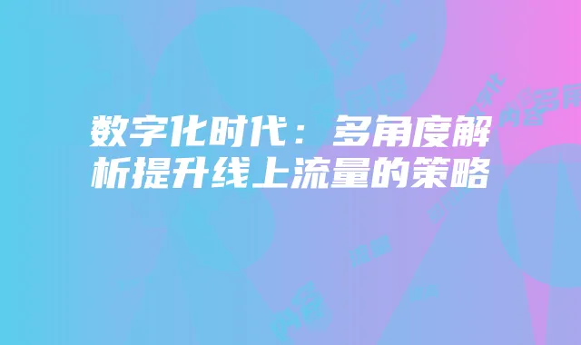 数字化时代：多角度解析提升线上流量的策略