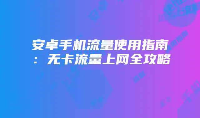 安卓手机流量使用指南:无卡流量上网全攻略