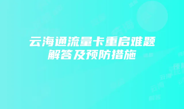 云海通流量卡重启难题解答及预防措施