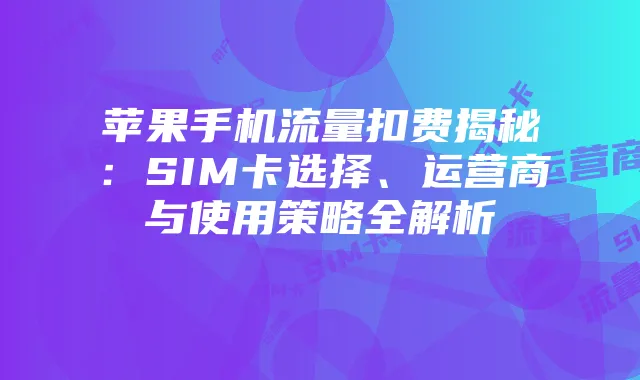 苹果手机流量扣费揭秘:SIM卡选择、运营商与使用策略全解析