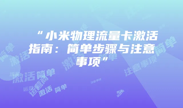 “小米物理流量卡激活指南：简单步骤与注意事项”