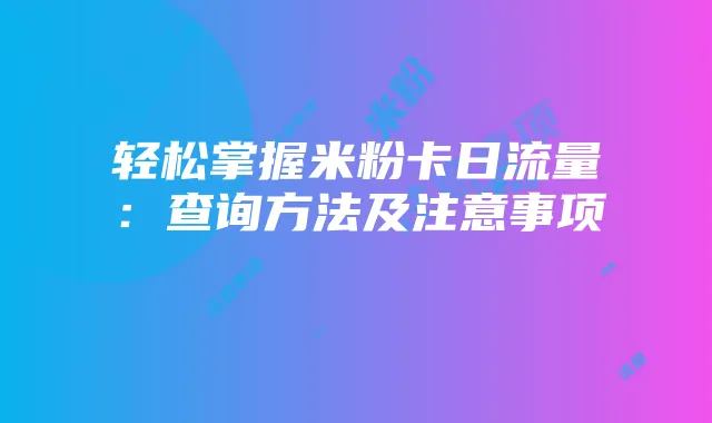 轻松掌握米粉卡日流量:查询方法及注意事项