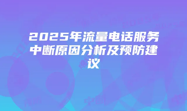 2025年流量电话服务中断原因分析及预防建议