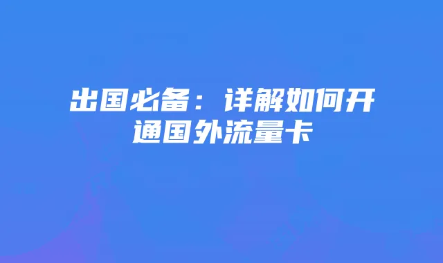 出国必备：详解如何开通国外流量卡
