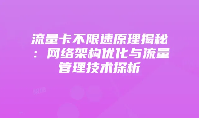 流量卡不限速原理揭秘:网络架构优化与流量管理技术探析