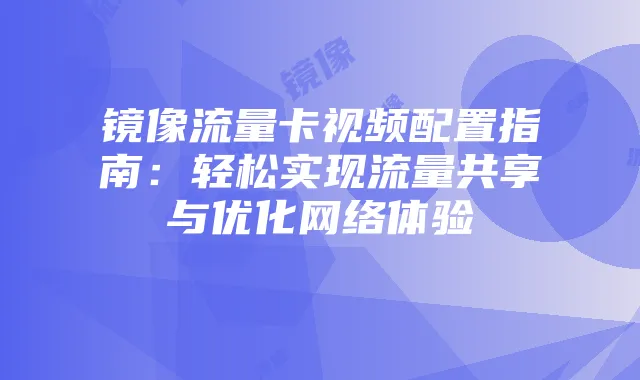 镜像流量卡视频配置指南：轻松实现流量共享与优化网络体验