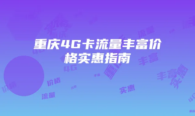 重庆4G卡流量丰富价格实惠指南