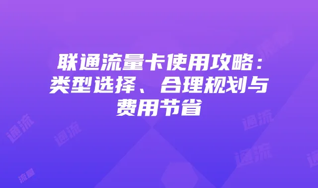 联通流量卡使用攻略:类型选择、合理规划与费用节省