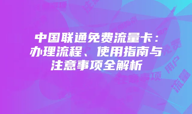 中国联通免费流量卡:办理流程、使用指南与注意事项全解析