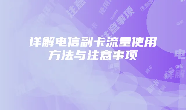 详解电信副卡流量使用方法与注意事项
