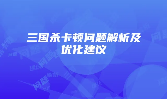 三国杀卡顿问题解析及优化建议