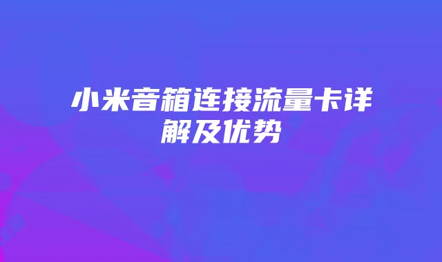 小米音箱连接流量卡详解及优势