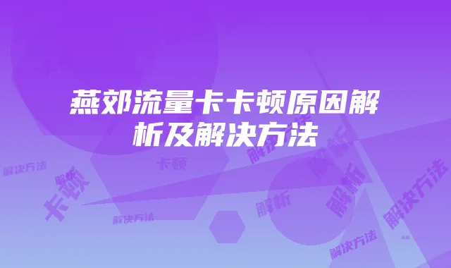 燕郊流量卡卡顿原因解析及解决方法