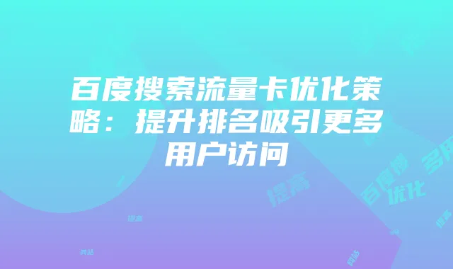 百度搜索流量卡优化策略:提升排名吸引更多用户访问