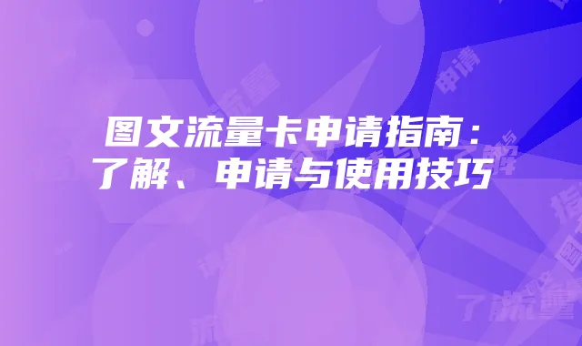 图文流量卡申请指南:了解、申请与使用技巧