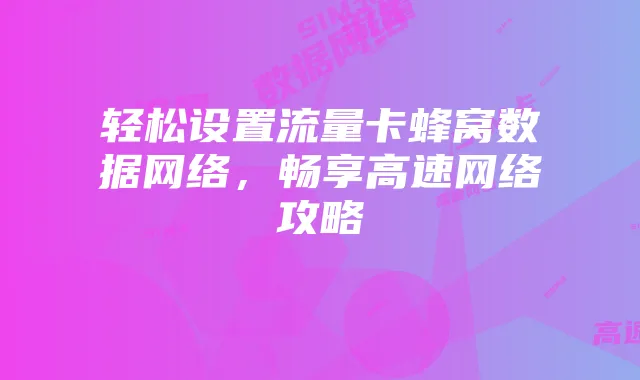 轻松设置流量卡蜂窝数据网络,畅享高速网络攻略