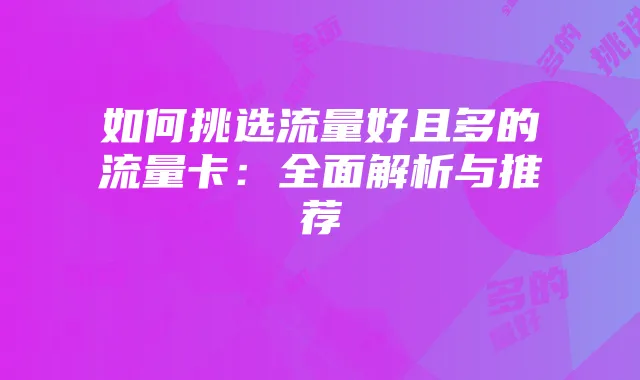 如何挑选流量好且多的流量卡:全面解析与推荐