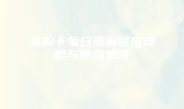 米粉卡每日流量领取攻略与使用指南