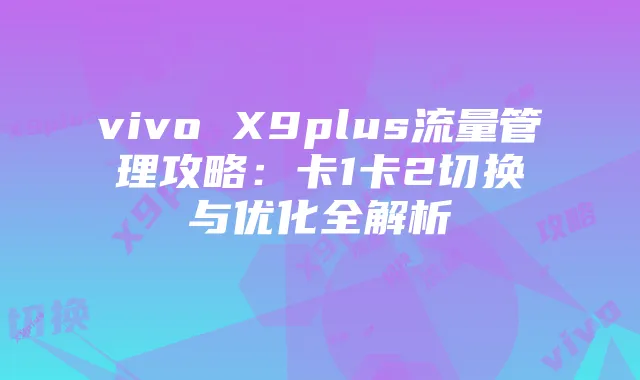 vivo X9plus流量管理攻略:卡1卡2切换与优化全解析