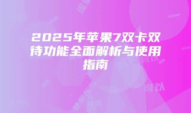 2025年苹果7双卡双待功能全面解析与使用指南