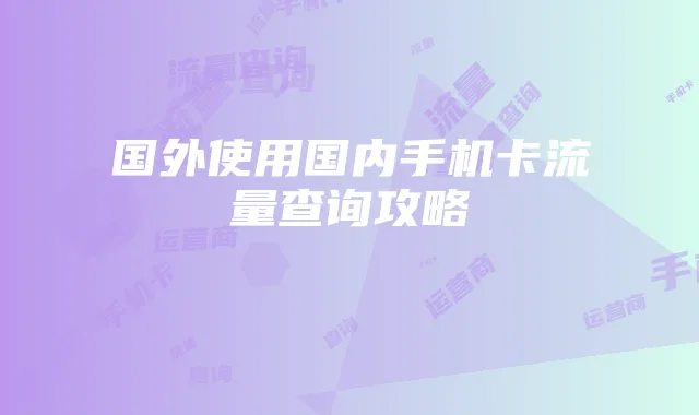 国外使用国内手机卡流量查询攻略