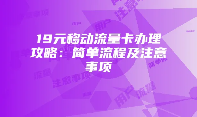 19元移动流量卡办理攻略:简单流程及注意事项