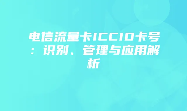 电信流量卡ICCID卡号:识别、管理与应用解析