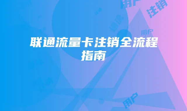 联通流量卡注销全流程指南