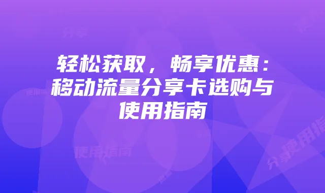 轻松获取,畅享优惠:移动流量分享卡选购与使用指南