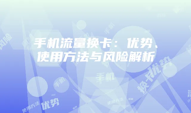 手机流量换卡:优势、使用方法与风险解析