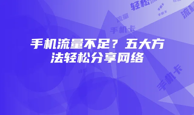 手机流量不足?五大方法轻松分享网络