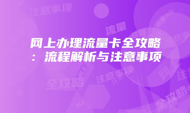 网上办理流量卡全攻略：流程解析与注意事项