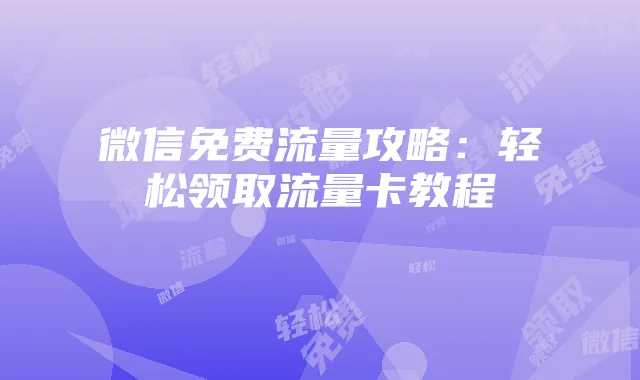 微信免费流量攻略:轻松领取流量卡教程
