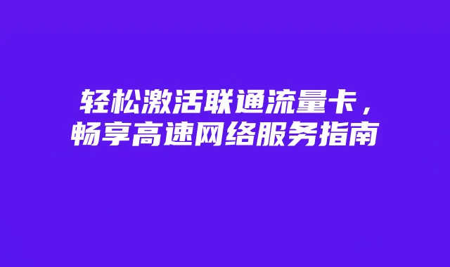 轻松激活联通流量卡，畅享高速网络服务指南