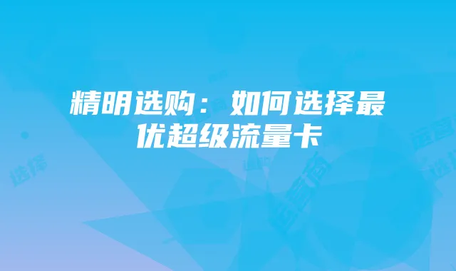 精明选购：如何选择最优超级流量卡