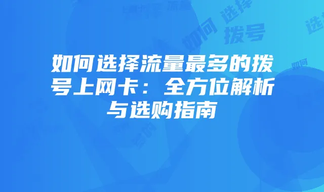 如何选择流量最多的拨号上网卡:全方位解析与选购指南