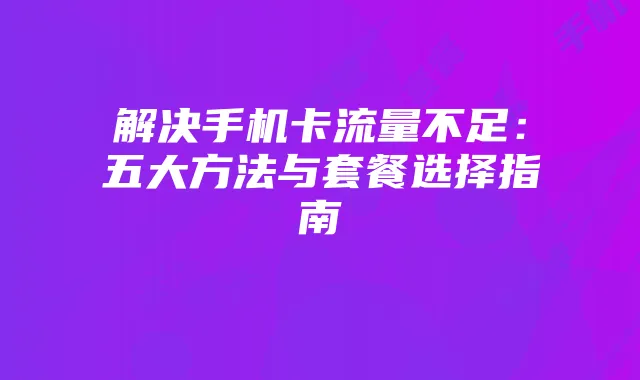 解决手机卡流量不足：五大方法与套餐选择指南