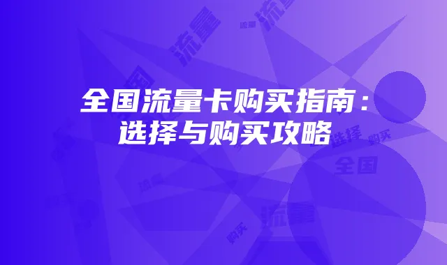 全国流量卡购买指南：选择与购买攻略