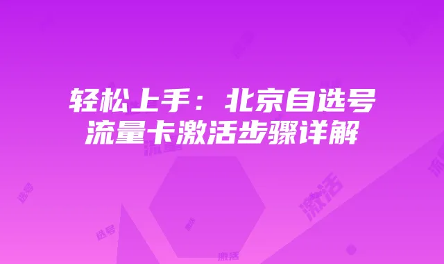 轻松上手:北京自选号流量卡激活步骤详解