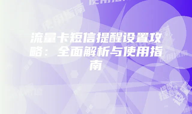 流量卡短信提醒设置攻略:全面解析与使用指南