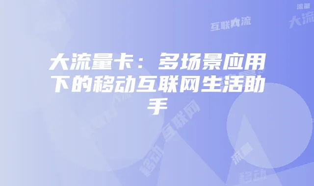 大流量卡：多场景应用下的移动互联网生活助手