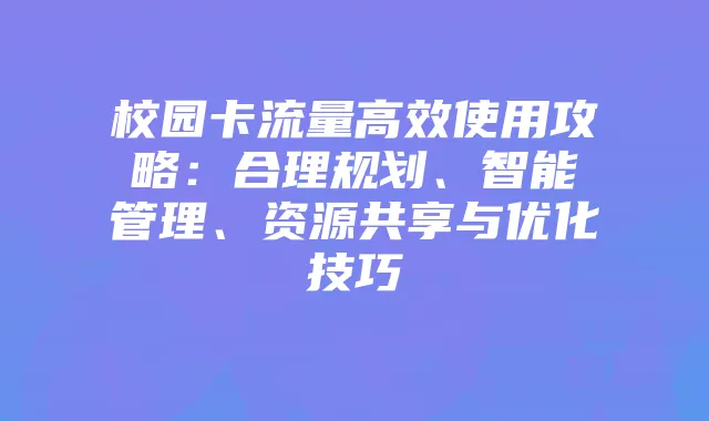 校园卡流量高效使用攻略:合理规划、智能管理、资源共享与优化技巧