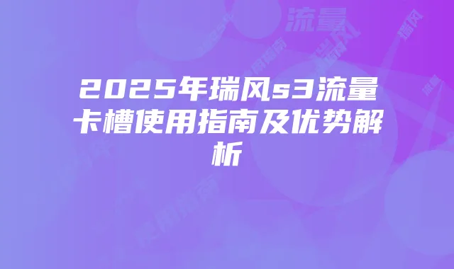 2025年瑞风s3流量卡槽使用指南及优势解析