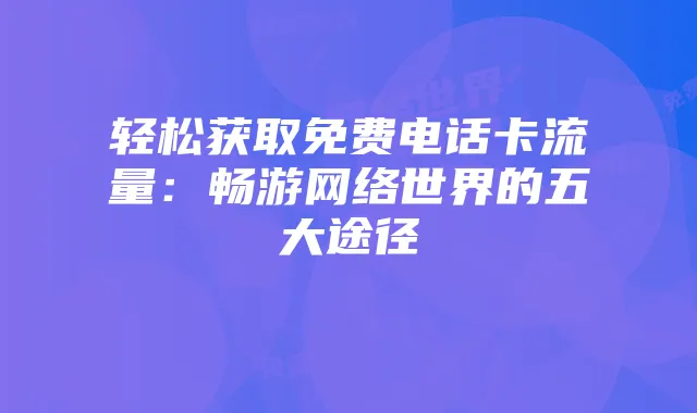 轻松获取免费电话卡流量:畅游网络世界的五大途径