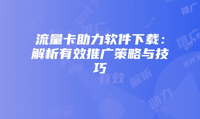 流量卡助力软件下载:解析有效推广策略与技巧