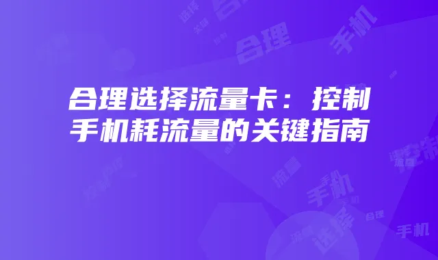 合理选择流量卡：控制手机耗流量的关键指南