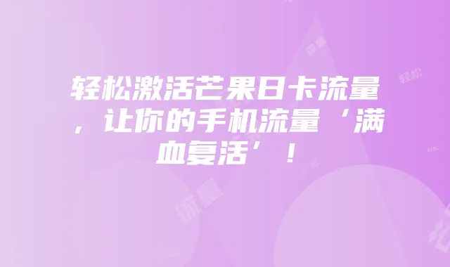 轻松激活芒果日卡流量,让你的手机流量‘满血复活’!