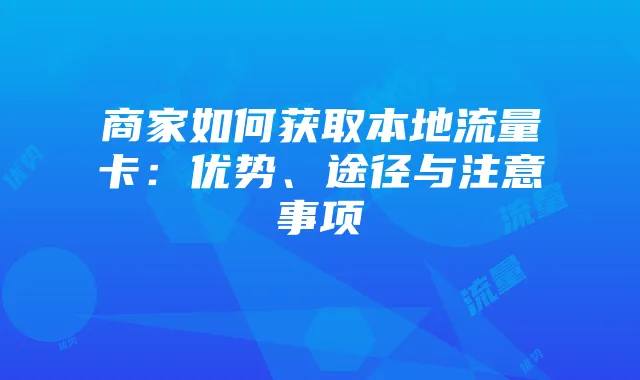 商家如何获取本地流量卡:优势、途径与注意事项
