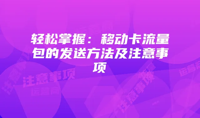 轻松掌握:移动卡流量包的发送方法及注意事项