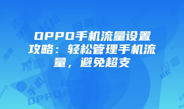 OPPO手机流量设置攻略:轻松管理手机流量,避免超支